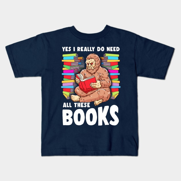 Yes I Really Do Need All These Books Sasquatch Squatch Kids T-Shirt by E